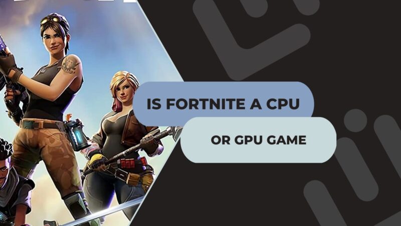 Is Fortnite Cpu Or Gpu Heavy?